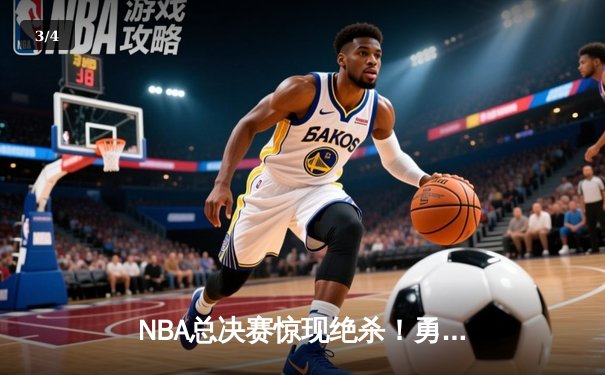 NBA总决赛惊现绝杀！勇士队库里三分雨逆转夺魁 - 3