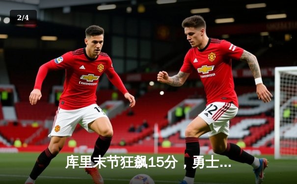 库里末节狂飙15分，勇士逆转凯尔特人夺赛季关键胜利 - 2