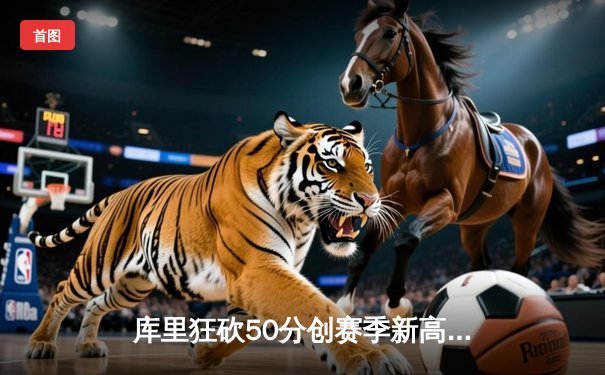 库里狂砍50分创赛季新高，勇士加时险胜国王迎三连胜