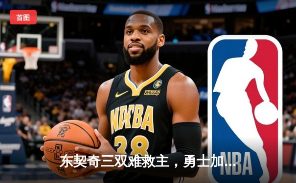 东契奇三双难救主，勇士加时险胜独行侠锁定西部前十关键卡位战