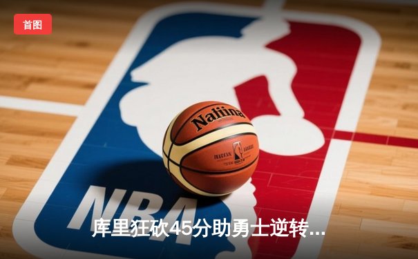 库里狂砍45分助勇士逆转湖人，NBA季前赛上演对攻大战