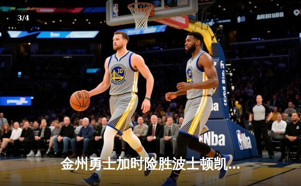 金州勇士加时险胜波士顿凯尔特人，库里狂砍40分引领逆转 - 3
