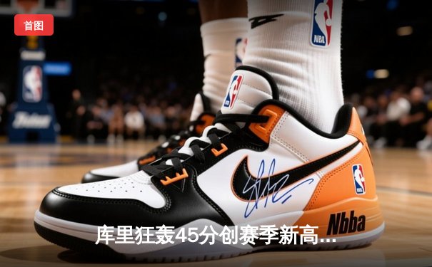 库里狂轰45分创赛季新高 勇士加时险胜凯尔特人重返西部前八